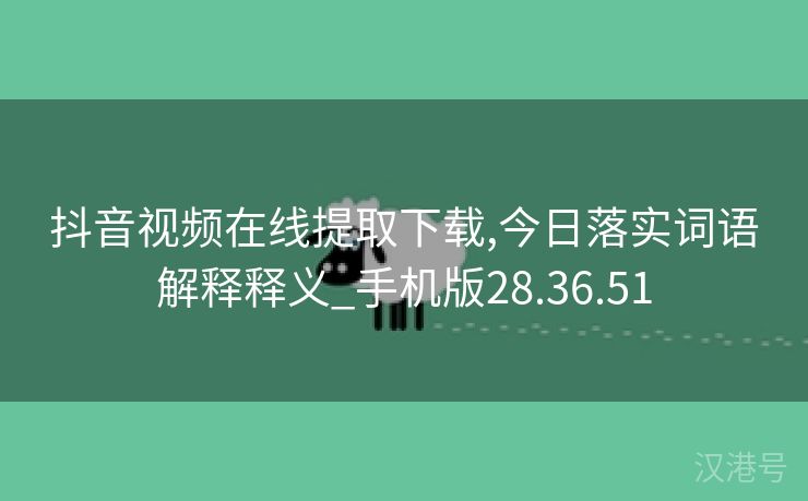 抖音视频在线提取下载,今日落实词语解释释义_手机版28.36.51