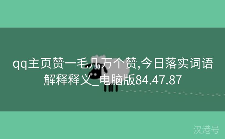 qq主页赞一毛几万个赞,今日落实词语解释释义_电脑版84.47.87