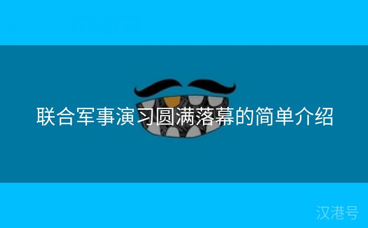 联合军事演习圆满落幕的简单介绍