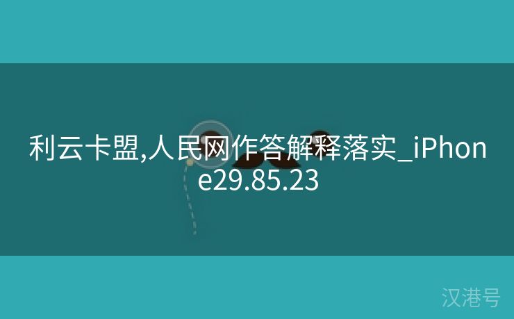 利云卡盟,人民网作答解释落实_iPhone29.85.23