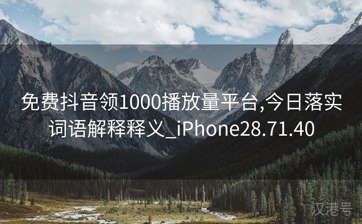 免费抖音领1000播放量平台,今日落实词语解释释义_iPhone28.71.40