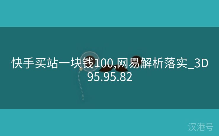 快手买站一块钱100,网易解析落实_3D95.95.82