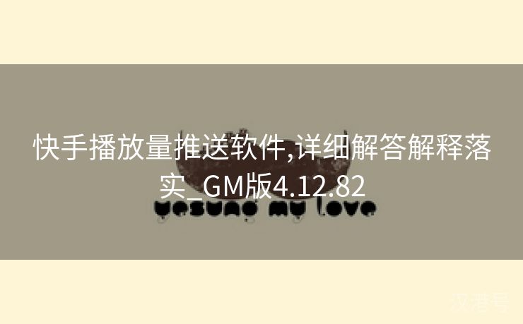 快手播放量推送软件,详细解答解释落实_GM版4.12.82