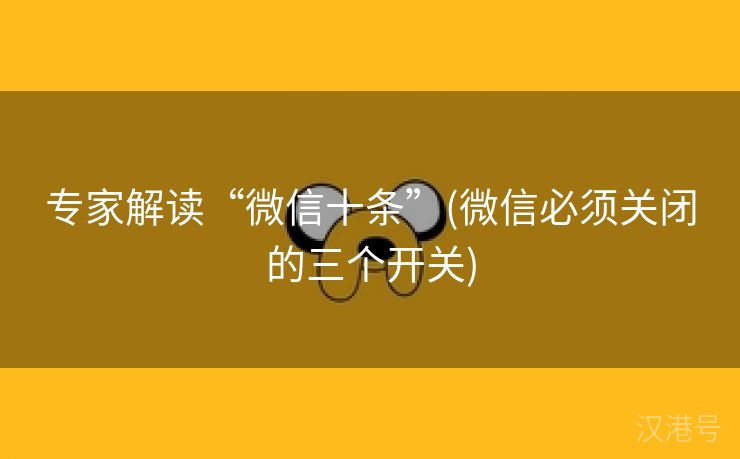 专家解读“微信十条”(微信必须关闭的三个开关)