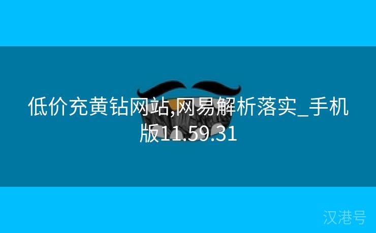 低价充黄钻网站,网易解析落实_手机版11.59.31