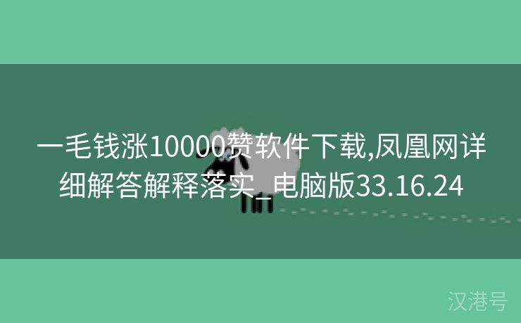 一毛钱涨10000赞软件下载,凤凰网详细解答解释落实_电脑版33.16.24