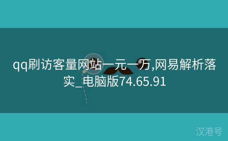 qq刷访客量网站一元一万,网易解析落实_电脑版74.65.91