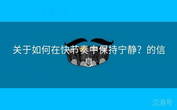 关于如何在快节奏中保持宁静？的信息