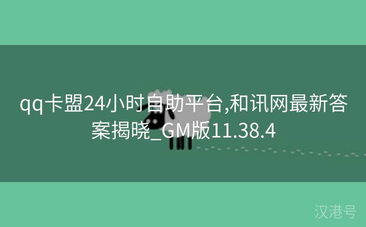 qq卡盟24小时自助平台,和讯网最新答案揭晓_GM版11.38.4