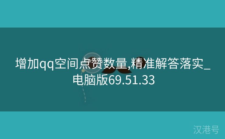 增加qq空间点赞数量,精准解答落实_电脑版69.51.33