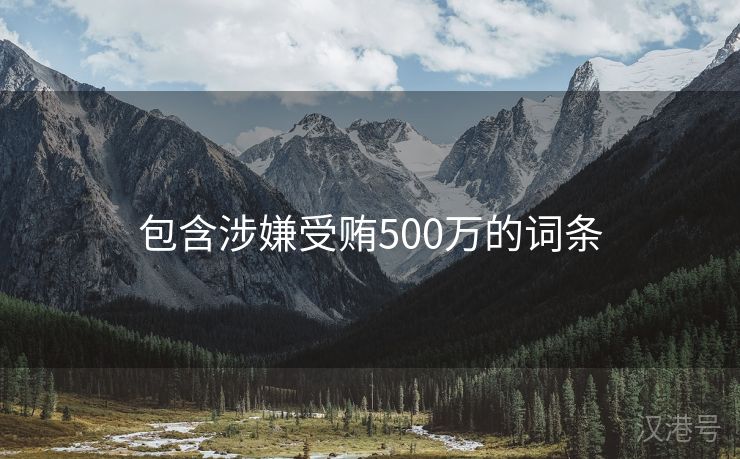 包含涉嫌受贿500万的词条