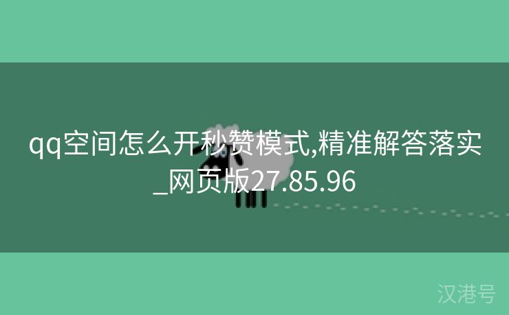 qq空间怎么开秒赞模式,精准解答落实_网页版27.85.96