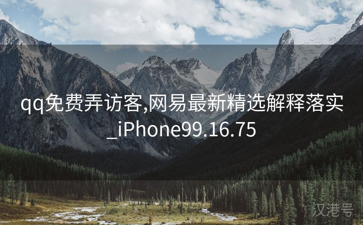 qq免费弄访客,网易最新精选解释落实_iPhone99.16.75