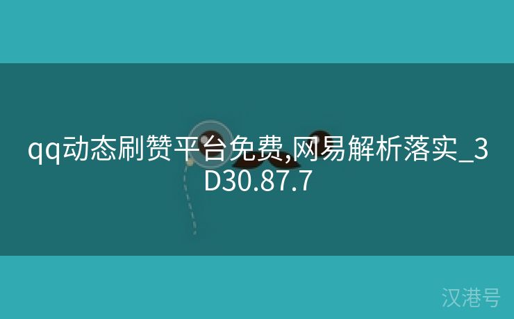 qq动态刷赞平台免费,网易解析落实_3D30.87.7