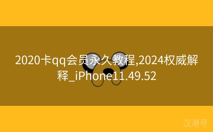 2020卡qq会员永久教程,2024权威解释_iPhone11.49.52