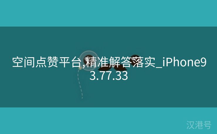 空间点赞平台,精准解答落实_iPhone93.77.33