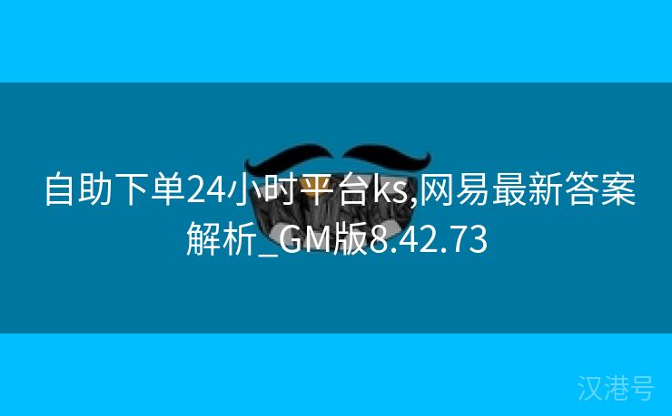 自助下单24小时平台ks,网易最新答案解析_GM版8.42.73