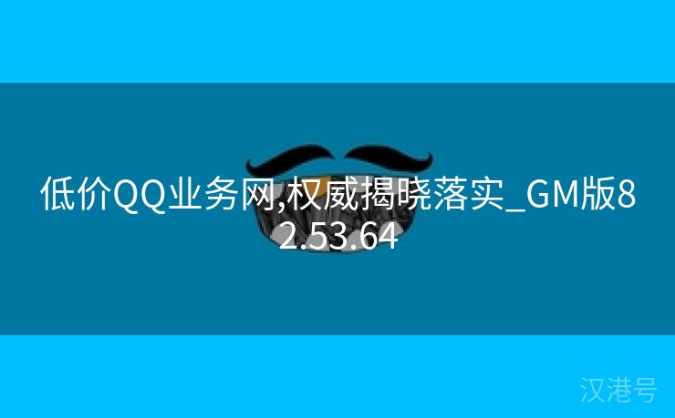 低价QQ业务网,权威揭晓落实_GM版82.53.64