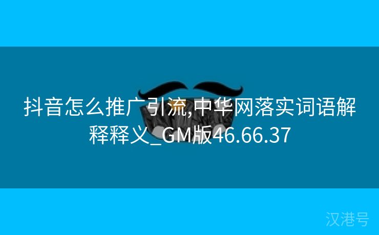 抖音怎么推广引流,中华网落实词语解释释义_GM版46.66.37