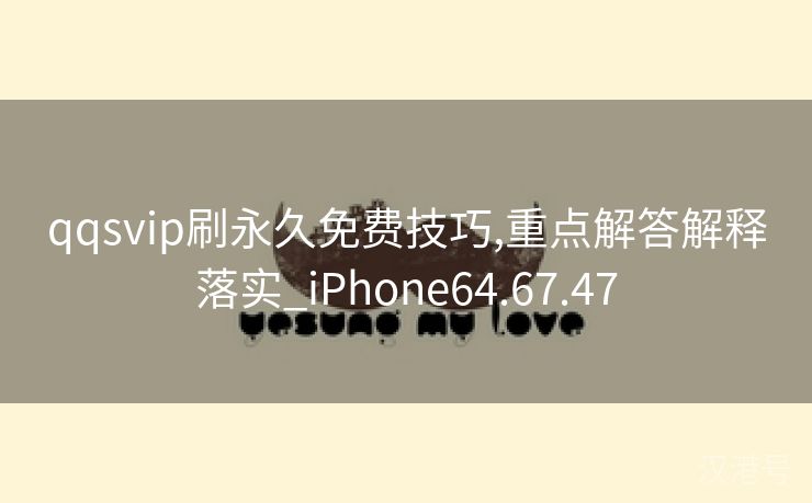 qqsvip刷永久免费技巧,重点解答解释落实_iPhone64.67.47