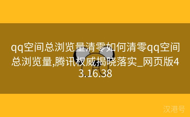 qq空间总浏览量清零如何清零qq空间总浏览量,腾讯权威揭晓落实_网页版43.16.38