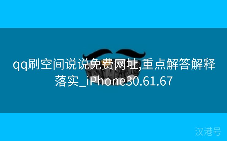 qq刷空间说说免费网址,重点解答解释落实_iPhone30.61.67