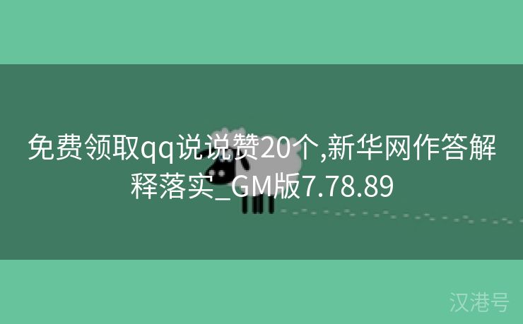 免费领取qq说说赞20个,新华网作答解释落实_GM版7.78.89