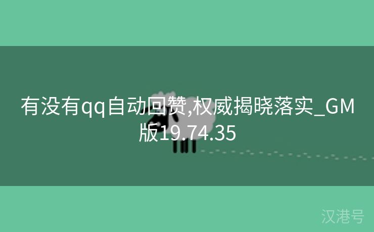 有没有qq自动回赞,权威揭晓落实_GM版19.74.35