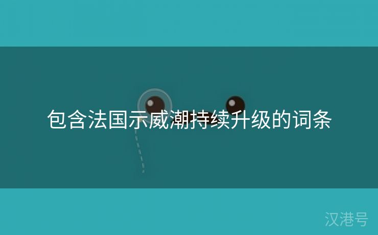 包含法国示威潮持续升级的词条