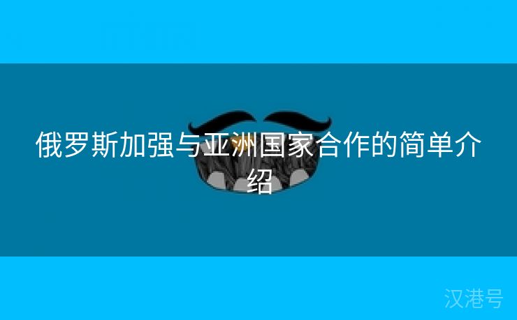 俄罗斯加强与亚洲国家合作的简单介绍