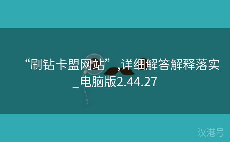 “刷钻卡盟网站”,详细解答解释落实_电脑版2.44.27