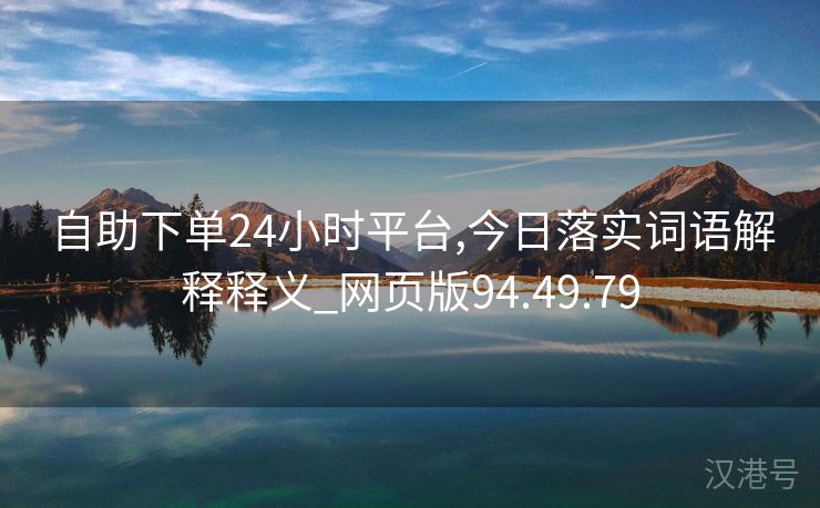 自助下单24小时平台,今日落实词语解释释义_网页版94.49.79