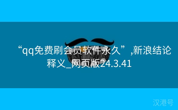 “qq免费刷会员软件永久”,新浪结论释义_网页版24.3.41