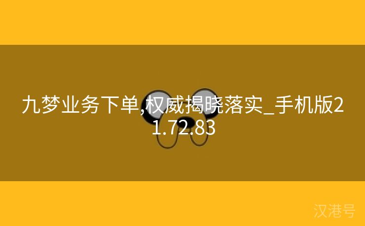 九梦业务下单,权威揭晓落实_手机版21.72.83