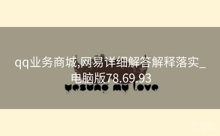 qq业务商城,网易详细解答解释落实_电脑版78.69.93