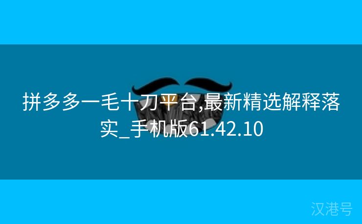 拼多多一毛十刀平台,最新精选解释落实_手机版61.42.10