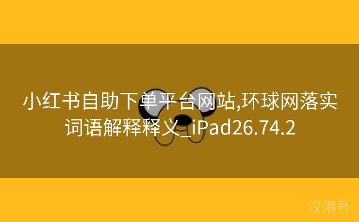 小红书自助下单平台网站,环球网落实词语解释释义_iPad26.74.2