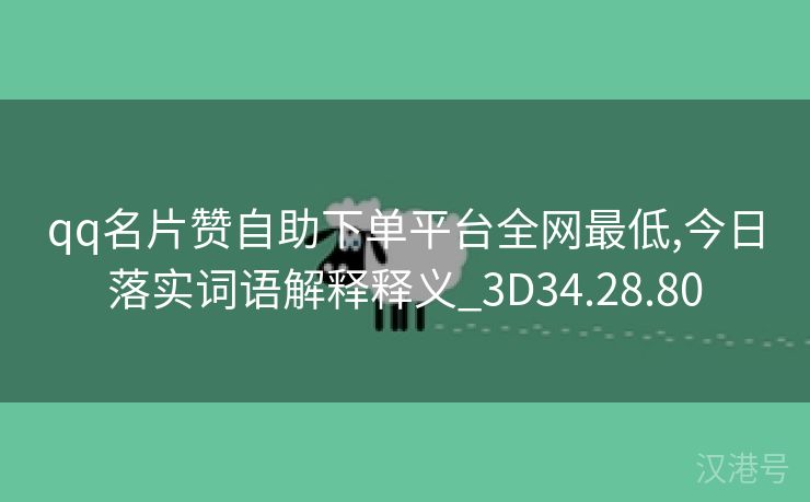 qq名片赞自助下单平台全网最低,今日落实词语解释释义_3D34.28.80