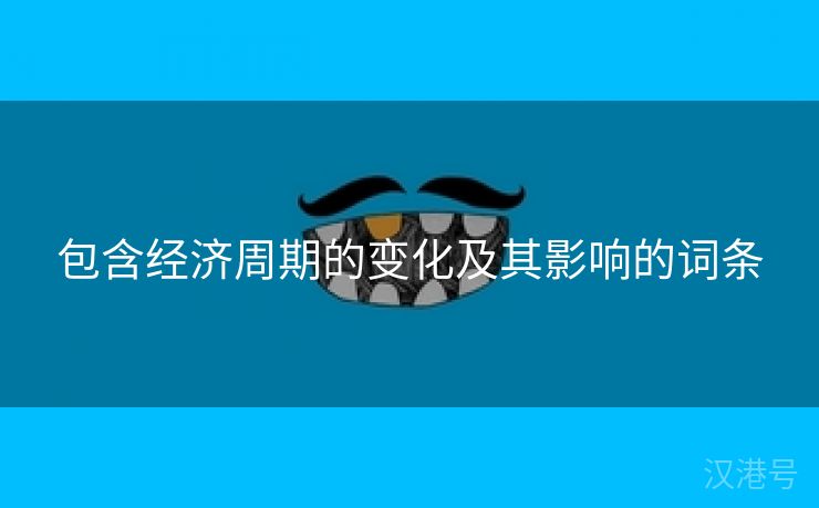 包含经济周期的变化及其影响的词条