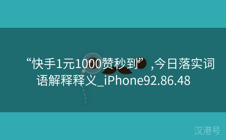 “快手1元1000赞秒到”,今日落实词语解释释义_iPhone92.86.48