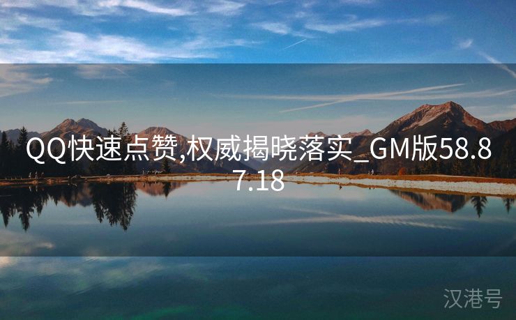 QQ快速点赞,权威揭晓落实_GM版58.87.18