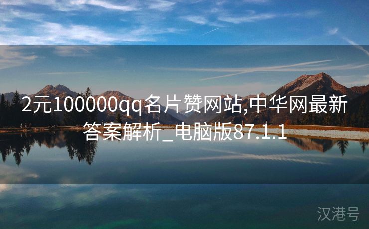 2元100000qq名片赞网站,中华网最新答案解析_电脑版87.1.1