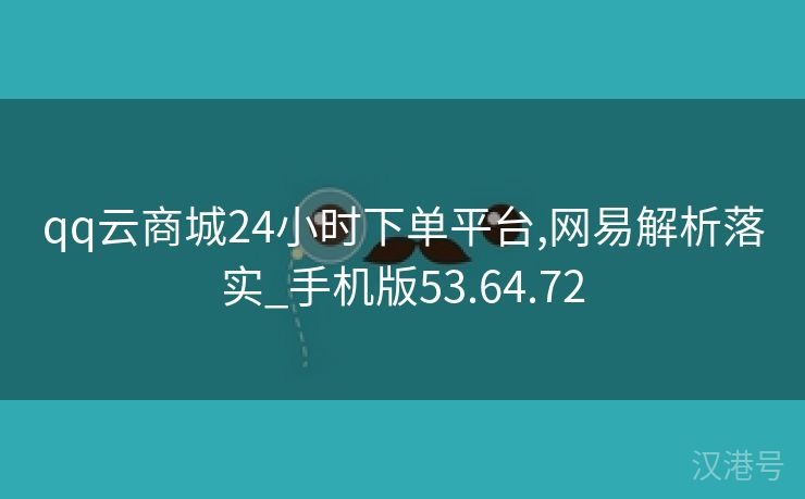 qq云商城24小时下单平台,网易解析落实_手机版53.64.72