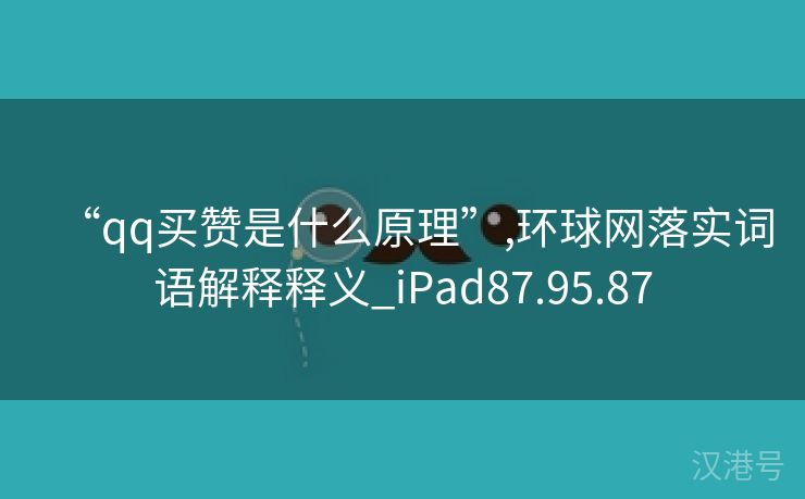 “qq买赞是什么原理”,环球网落实词语解释释义_iPad87.95.87