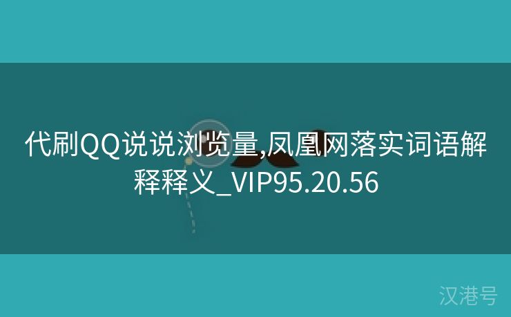 代刷QQ说说浏览量,凤凰网落实词语解释释义_VIP95.20.56