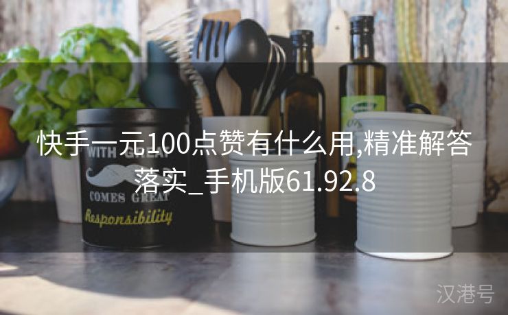 快手一元100点赞有什么用,精准解答落实_手机版61.92.8