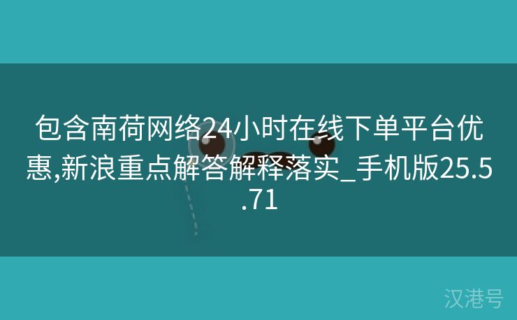 包含南荷网络24小时在线下单平台优惠,新浪重点解答解释落实_手机版25.5.71