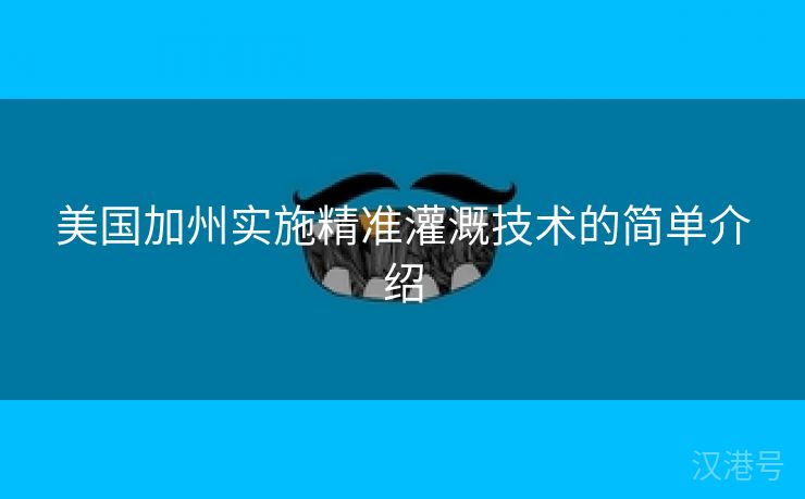 美国加州实施精准灌溉技术的简单介绍