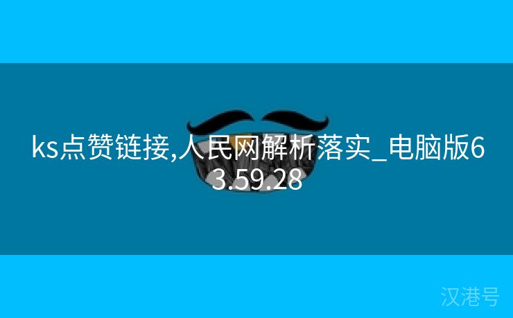 ks点赞链接,人民网解析落实_电脑版63.59.28