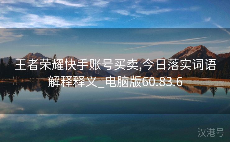 王者荣耀快手账号买卖,今日落实词语解释释义_电脑版60.83.6